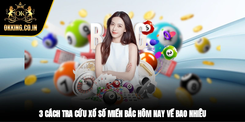 3 cách tra cứu xổ số miền Bắc hôm nay về bao nhiêu
