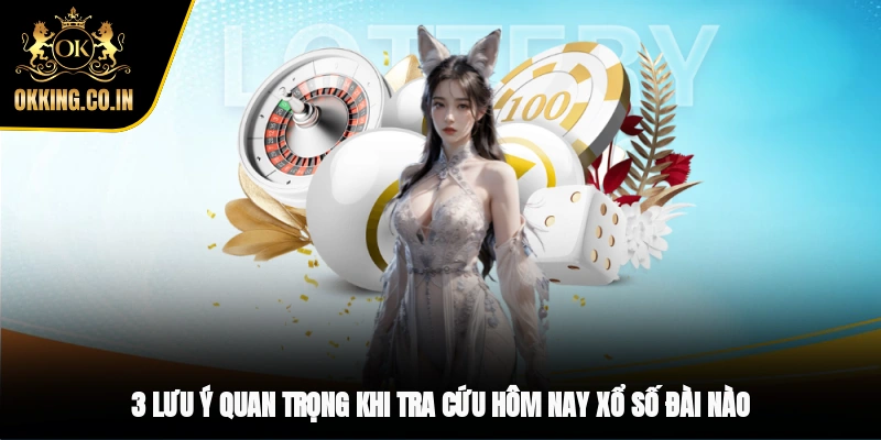 3 lưu ý quan trọng khi tra cứu hôm nay xổ số đài nào