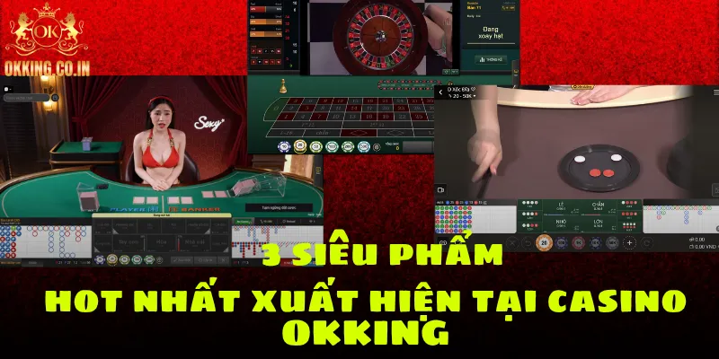 3 siêu phẩm hot nhất xuất hiện tại casino OKKING