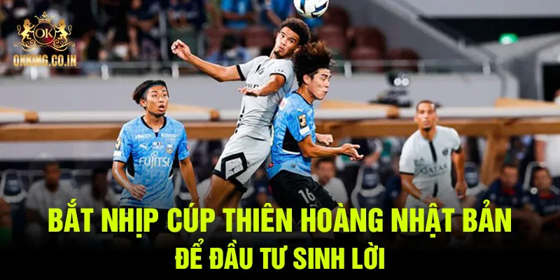 Bắt nhịp cúp Thiên Hoàng Nhật Bản để đầu tư sinh lời