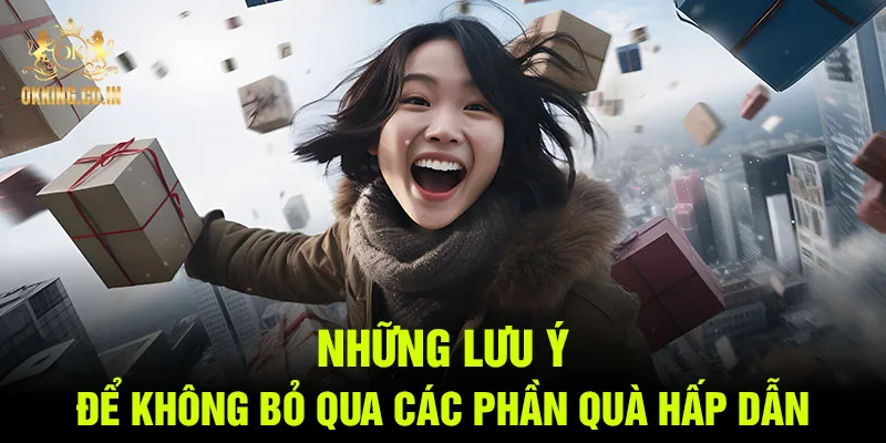 Những lưu ý để không bỏ qua các phần quà hấp dẫn