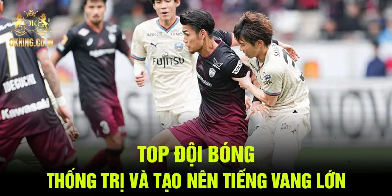 Top đội bóng thống trị và tạo nên tiếng vang lớn