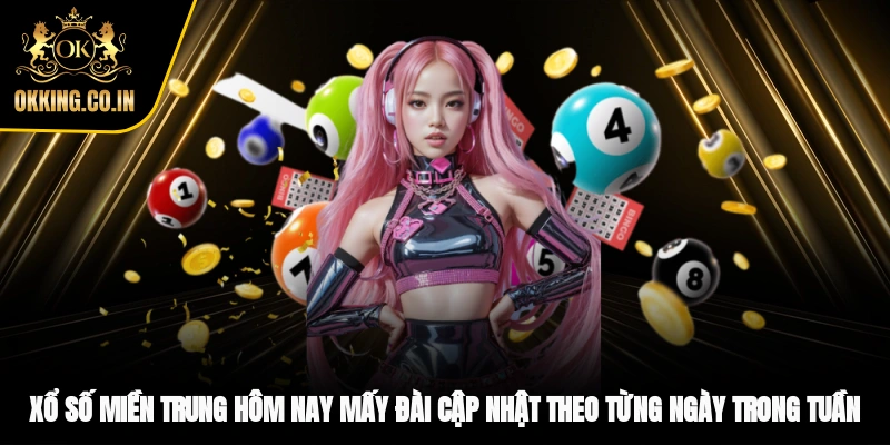Xổ số miền Trung hôm nay mấy đài, cập nhật theo từng ngày trong tuần